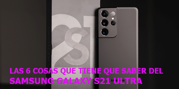 Las 6 cosas que tiene que saber del Samsung Galaxy S21 Ultra