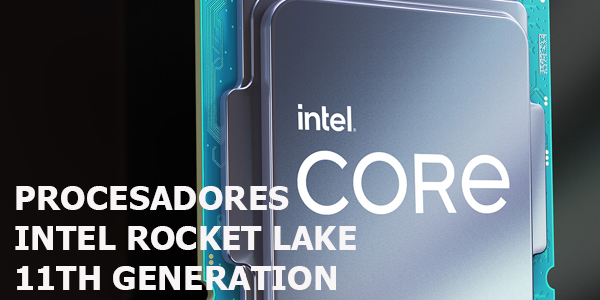 Tenemos los nuevos procesadores INTEL Rocket Lake de 11va Generación