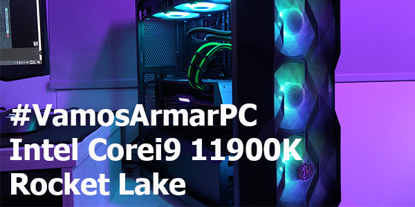 #VamosArmarPC – Intel Corei9 11900K – Rocket Lake