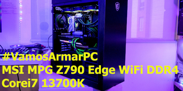 #VamosArmarPC – MSI MPG Z790 Edge DDR4 & Intel Corei7 13700K